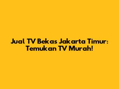 Jual TV Bekas Jakarta Timur: Temukan TV Murah!