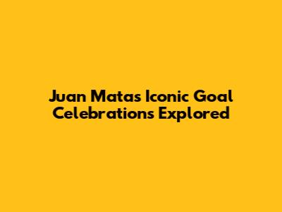 Juan Mata's Iconic Goal Celebrations Explored