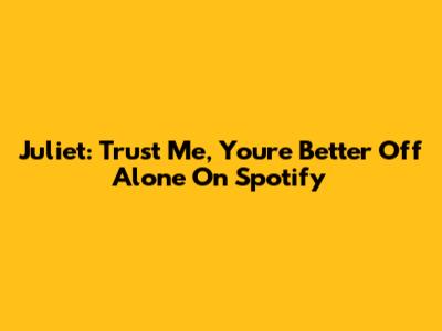 Juliet: Trust Me, You're Better Off Alone On Spotify