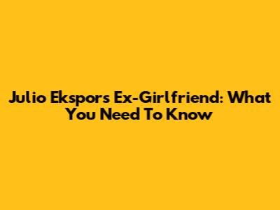 Julio Ekspor's Ex-Girlfriend: What You Need To Know