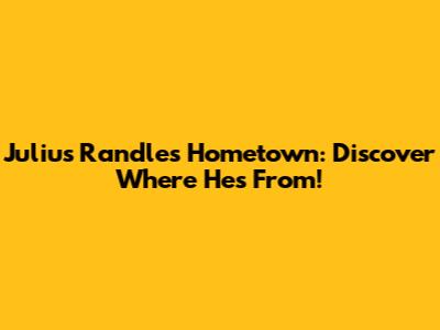 Julius Randle's Hometown: Discover Where He's From!