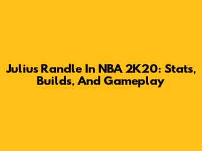 Julius Randle In NBA 2K20: Stats, Builds, And Gameplay