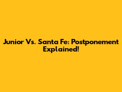 Junior Vs. Santa Fe: Postponement Explained!
