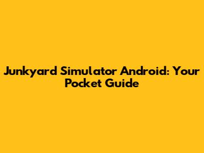 Junkyard Simulator Android: Your Pocket Guide