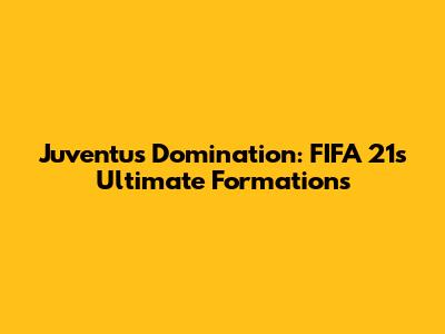 Juventus Domination: FIFA 21's Ultimate Formations