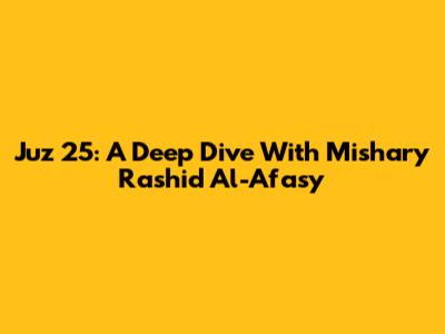Juz 25: A Deep Dive With Mishary Rashid Al-Afasy
