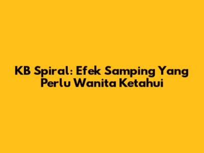 KB Spiral: Efek Samping Yang Perlu Wanita Ketahui