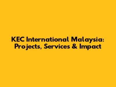 KEC International Malaysia: Projects, Services & Impact