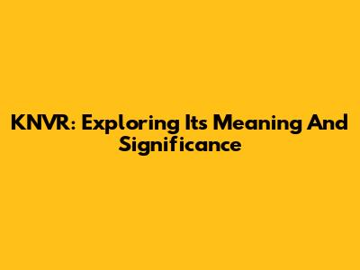 KNVR: Exploring Its Meaning And Significance