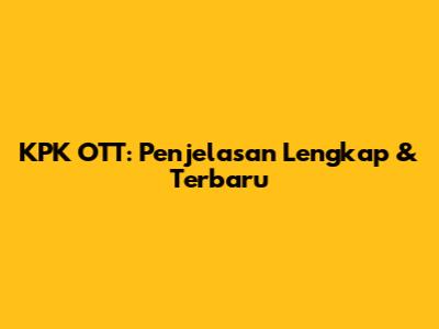 KPK OTT: Penjelasan Lengkap & Terbaru