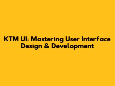KTM UI: Mastering User Interface Design & Development