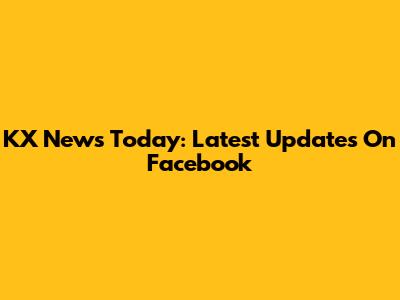 KX News Today: Latest Updates On Facebook