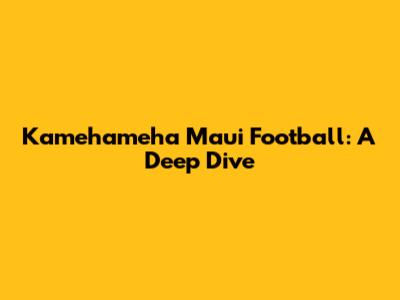 Kamehameha Maui Football: A Deep Dive