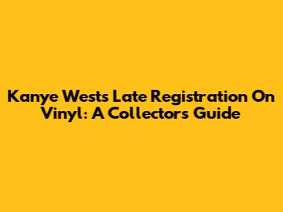 Kanye West's Late Registration On Vinyl: A Collector's Guide