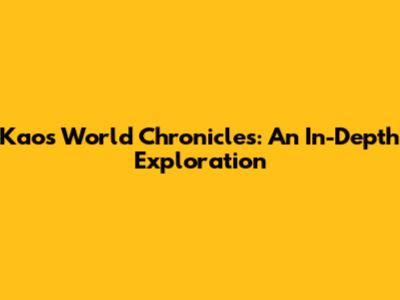 Kaos World Chronicles: An In-Depth Exploration