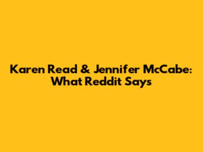 Karen Read & Jennifer McCabe: What Reddit Says