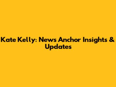 Kate Kelly: News Anchor Insights & Updates