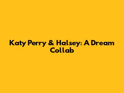 Katy Perry & Halsey: A Dream Collab