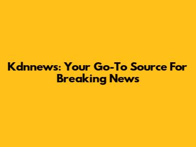 Kdnnews: Your Go-To Source For Breaking News
