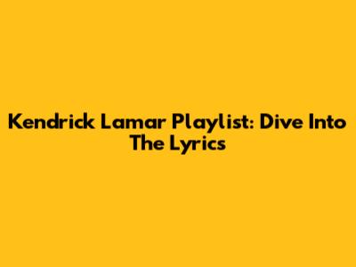 Kendrick Lamar Playlist: Dive Into The Lyrics