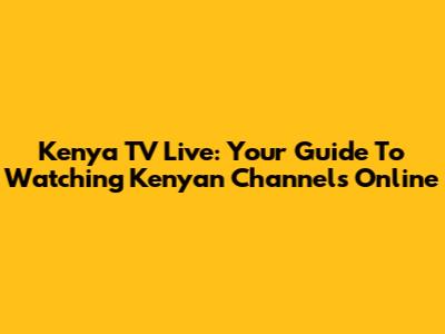 Kenya TV Live: Your Guide To Watching Kenyan Channels Online