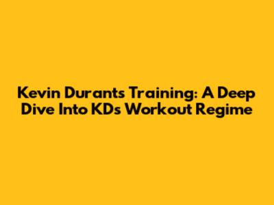 Kevin Durant's Training: A Deep Dive Into KD's Workout Regime