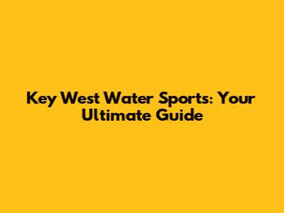 Key West Water Sports: Your Ultimate Guide