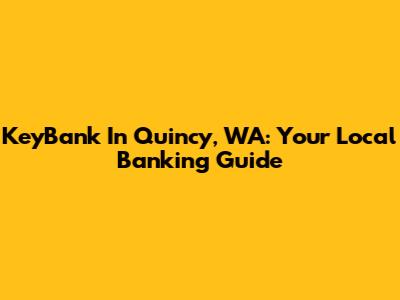KeyBank In Quincy, WA: Your Local Banking Guide