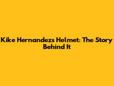 Kike Hernandez's Helmet: The Story Behind It