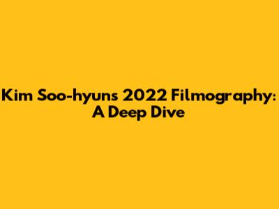 Kim Soo-hyun's 2022 Filmography: A Deep Dive