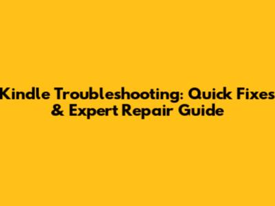 Kindle Troubleshooting: Quick Fixes & Expert Repair Guide