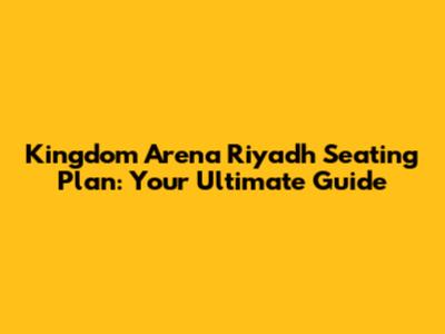 Kingdom Arena Riyadh Seating Plan: Your Ultimate Guide