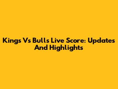 Kings Vs Bulls Live Score: Updates And Highlights