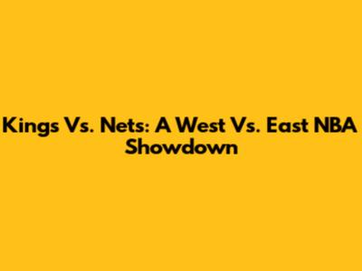 Kings Vs. Nets: A West Vs. East NBA Showdown
