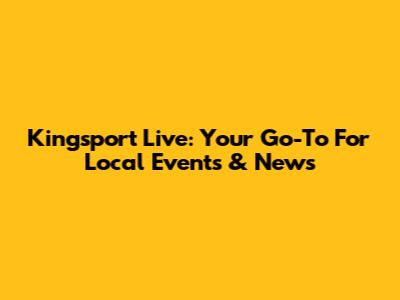Kingsport Live: Your Go-To For Local Events & News