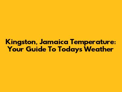 Kingston, Jamaica Temperature: Your Guide To Today's Weather