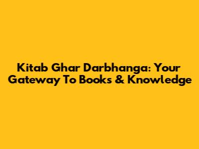 Kitab Ghar Darbhanga: Your Gateway To Books & Knowledge