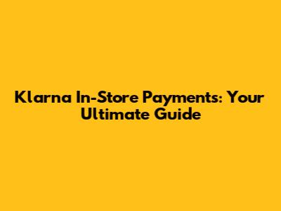 Klarna In-Store Payments: Your Ultimate Guide