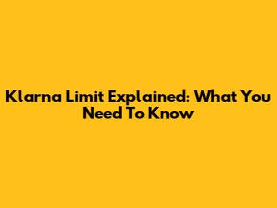 Klarna Limit Explained: What You Need To Know