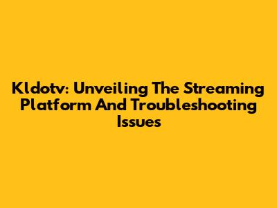 Kldotv: Unveiling The Streaming Platform And Troubleshooting Issues