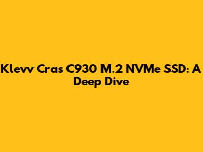 Klevv Cras C930 M.2 NVMe SSD: A Deep Dive