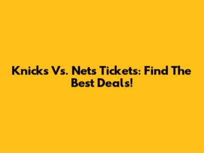 Knicks Vs. Nets Tickets: Find The Best Deals!