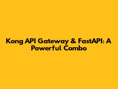 Kong API Gateway & FastAPI: A Powerful Combo