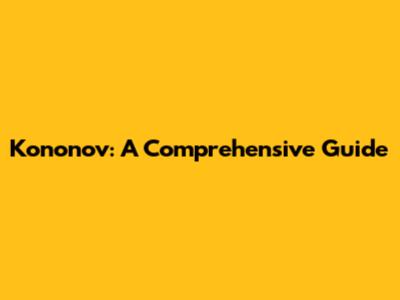 Kononov: A Comprehensive Guide
