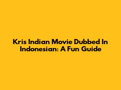 Kris Indian Movie Dubbed In Indonesian: A Fun Guide