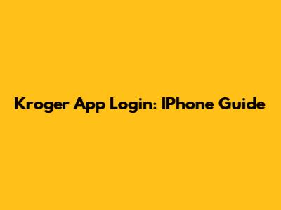 Kroger App Login: IPhone Guide