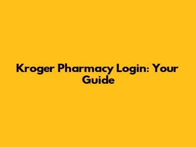 Kroger Pharmacy Login: Your Guide