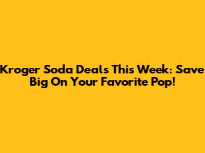 Kroger Soda Deals This Week: Save Big On Your Favorite Pop!