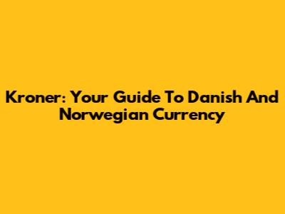 Kroner: Your Guide To Danish And Norwegian Currency