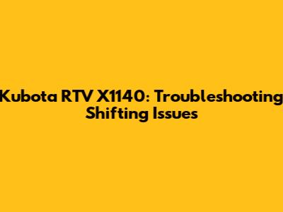 Kubota RTV X1140: Troubleshooting Shifting Issues